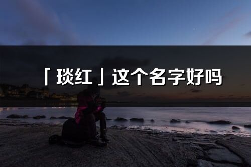 「琰紅」這個名字好嗎_琰紅名字寓意,含義