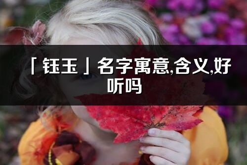 「鈺玉」名字寓意,含義,好聽嗎_鈺玉名字分析打分