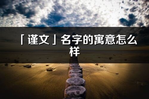「謹文」名字的寓意怎么樣_謹文的出處