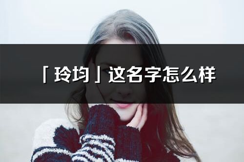 「玲均」這名字怎么樣_玲均的名字解釋