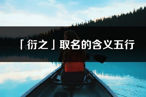 「衍之」取名的含義五行_衍之名字寓意解釋