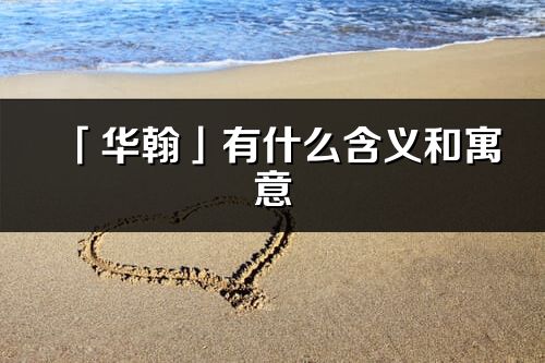 「華翰」有什么含義和寓意_華翰名字的出處與意思