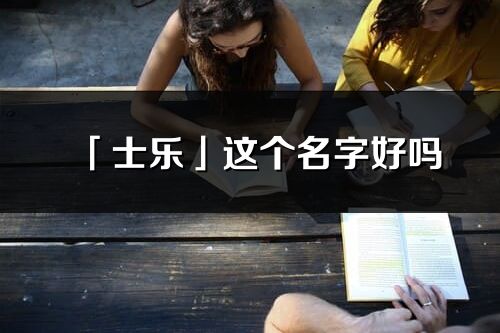 「士樂」這個名字好嗎_士樂名字寓意,含義