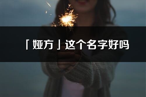 「婭方」這個(gè)名字好嗎_婭方名字寓意,含義