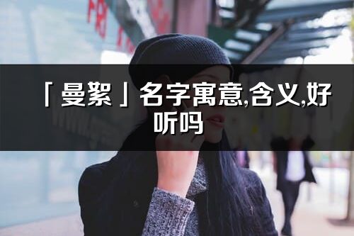 「曼絮」名字寓意,含義,好聽嗎_曼絮名字分析打分