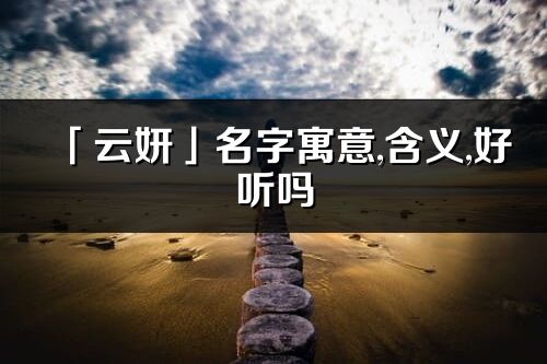 「云妍」名字寓意,含義,好聽嗎_云妍名字分析打分