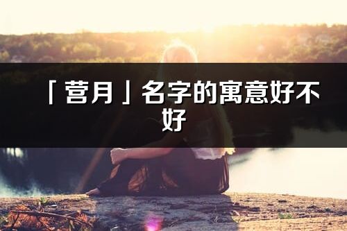 「營月」名字的寓意好不好_營月含義分析