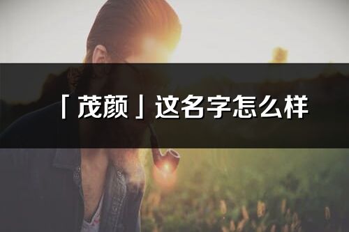 「茂顏」這名字怎么樣_茂顏的名字解釋