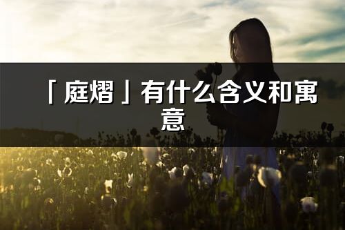 「庭熠」有什么含義和寓意_庭熠名字的出處與意思