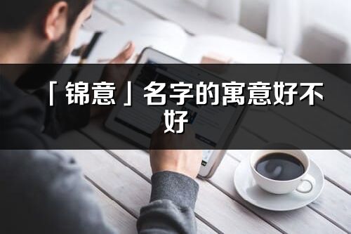 「錦意」名字的寓意好不好_錦意含義分析