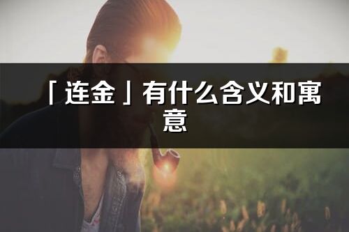 「連金」有什么含義和寓意_連金名字的出處與意思