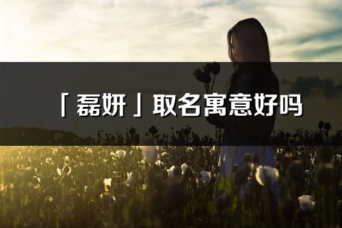 「磊妍」取名寓意好嗎_磊妍名字含義及寓意