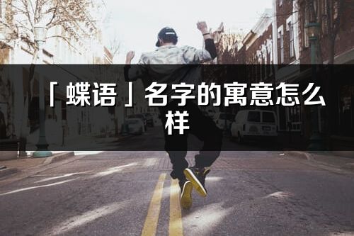 「蝶語」名字的寓意怎么樣_蝶語的出處