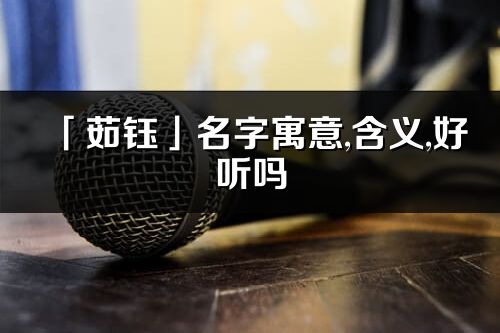 「茹鈺」名字寓意,含義,好聽嗎_茹鈺名字分析打分