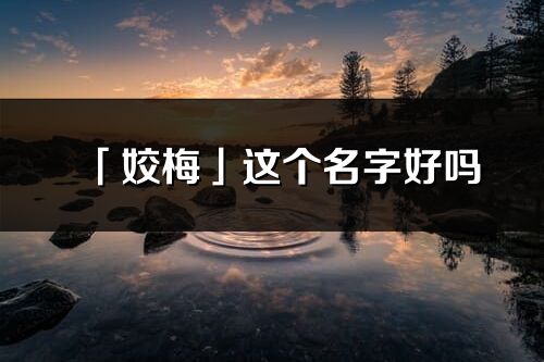 「姣梅」這個(gè)名字好嗎_姣梅名字寓意,含義
