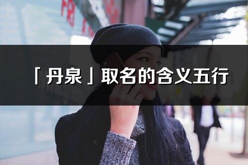 「丹泉」取名的含義五行_丹泉名字寓意解釋