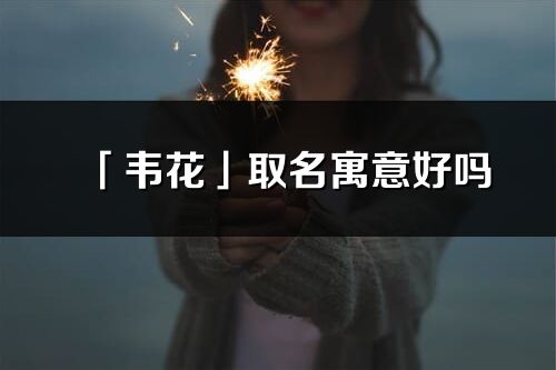 「韋花」取名寓意好嗎_韋花名字含義及五行