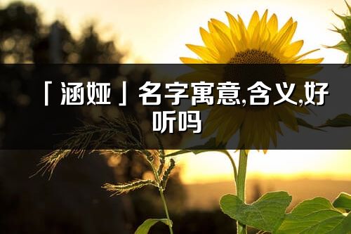「涵婭」名字寓意,含義,好聽嗎_涵婭名字分析打分