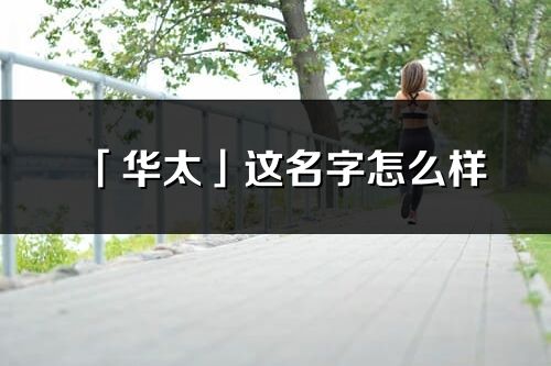 「華太」這名字怎么樣_華太的名字解釋