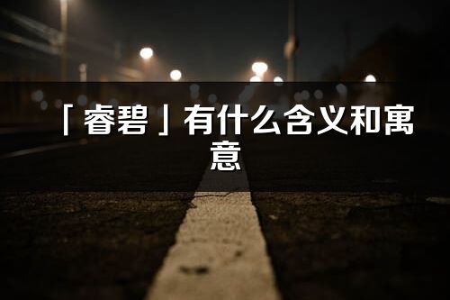 「睿碧」有什么含義和寓意_睿碧名字的出處與意思