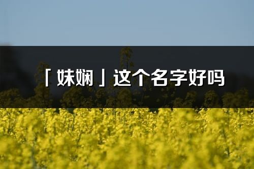 「妹嫻」這個名字好嗎_妹嫻名字寓意,含義