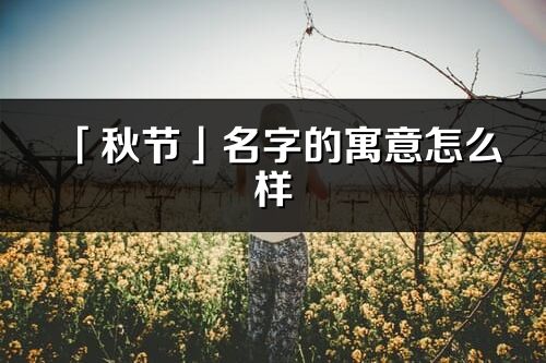 「秋節(jié)」名字的寓意怎么樣_秋節(jié)的出處