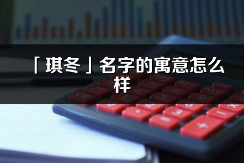 「琪冬」名字的寓意怎么樣_琪冬的出處