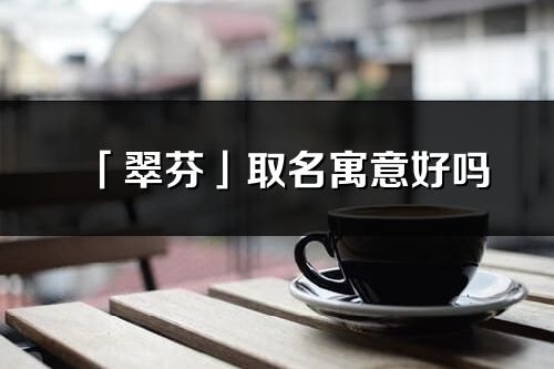 「翠芬」取名寓意好嗎_翠芬名字含義及五行