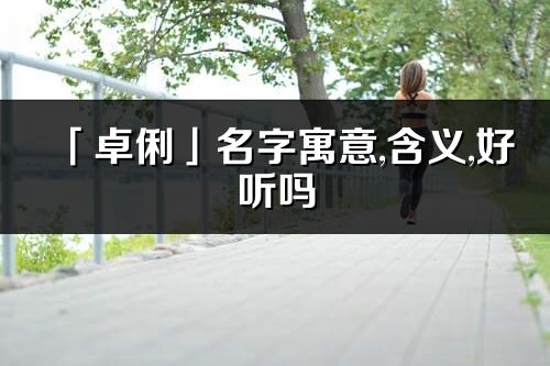 「卓俐」名字寓意,含義,好聽嗎_卓俐名字分析打分
