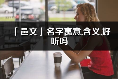 「邑文」名字寓意,含義,好聽嗎_邑文名字分析打分