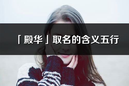 「殿華」取名的含義五行_殿華名字寓意解釋