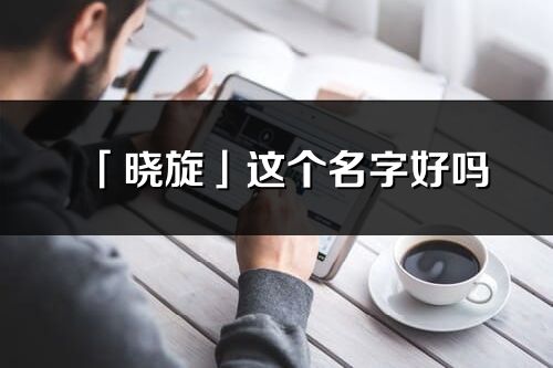 「曉旋」這個名字好嗎_曉旋名字寓意,含義