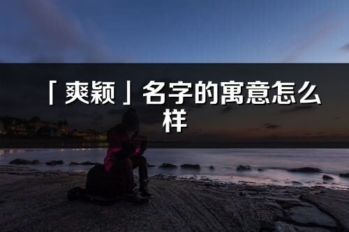 「爽穎」名字的寓意怎么樣_爽穎的出處
