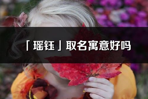 「瑤鈺」取名寓意好嗎_瑤鈺名字含義及寓意