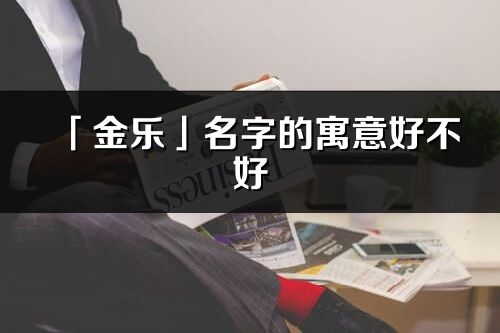 「金樂」名字的寓意好不好_金樂含義分析