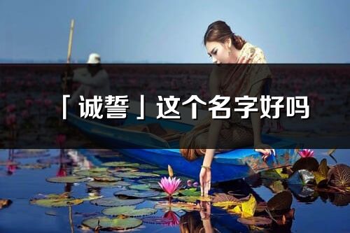 「誠誓」這個名字好嗎_誠誓名字寓意,含義