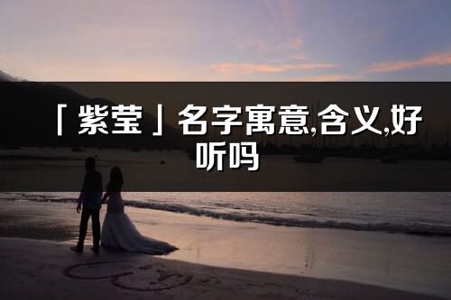 「紫瑩」名字寓意,含義,好聽嗎_紫瑩名字分析打分