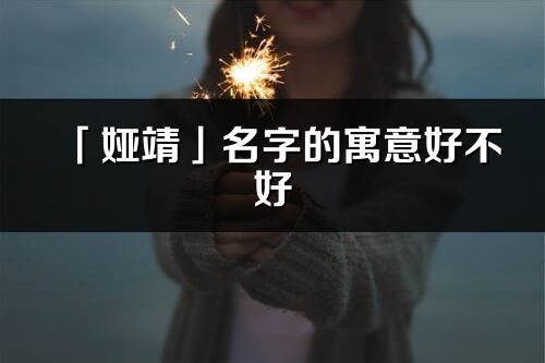 「婭靖」名字的寓意好不好_婭靖含義分析